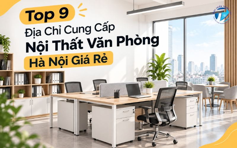 Top 9 Địa Chỉ Cung Cấp Nội Thất Văn Phòng Hà Nội Giá Rẻ